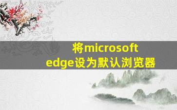 将microsoft edge设为默认浏览器